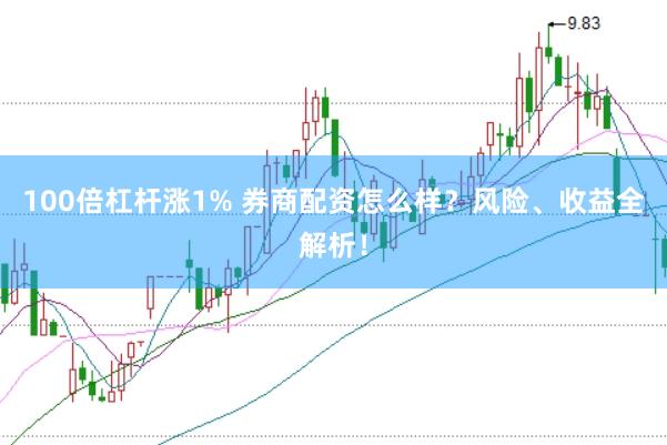 100倍杠杆涨1% 券商配资怎么样？风险、收益全解析！