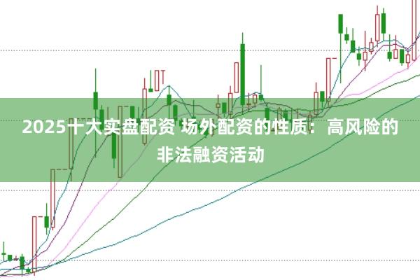 2025十大实盘配资 场外配资的性质：高风险的非法融资活动