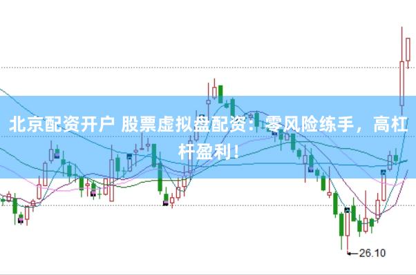 北京配资开户 股票虚拟盘配资：零风险练手，高杠杆盈利！