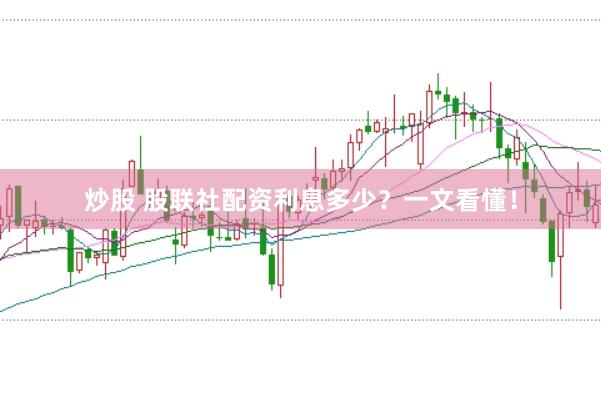 炒股 股联社配资利息多少？一文看懂！