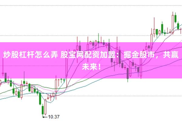 炒股杠杆怎么弄 股宝网配资加盟：掘金股市，共赢未来！