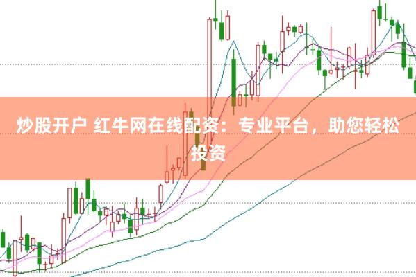 炒股开户 红牛网在线配资：专业平台，助您轻松投资