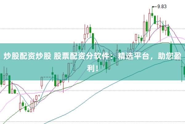 炒股配资炒股 股票配资分软件：精选平台，助您盈利！