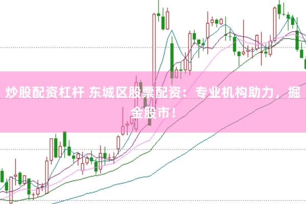 炒股配资杠杆 东城区股票配资：专业机构助力，掘金股市！