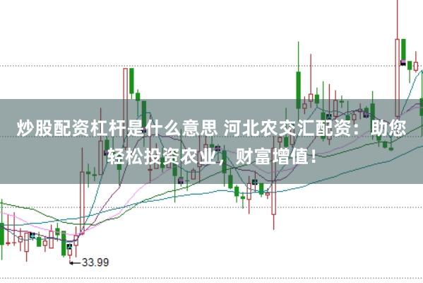 炒股配资杠杆是什么意思 河北农交汇配资：助您轻松投资农业，财富增值！