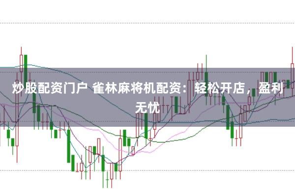炒股配资门户 雀林麻将机配资：轻松开店，盈利无忧