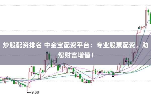 炒股配资排名 中金宝配资平台：专业股票配资，助您财富增值！