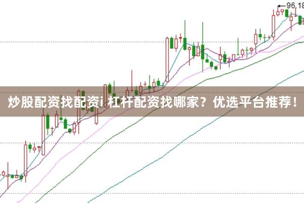 炒股配资找配资i 杠杆配资找哪家？优选平台推荐！