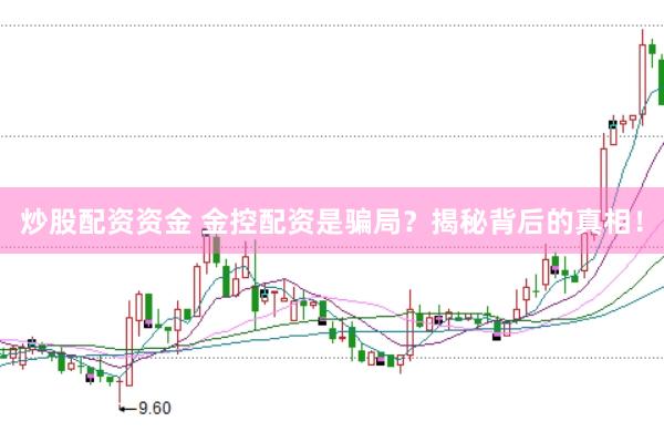 炒股配资资金 金控配资是骗局？揭秘背后的真相！