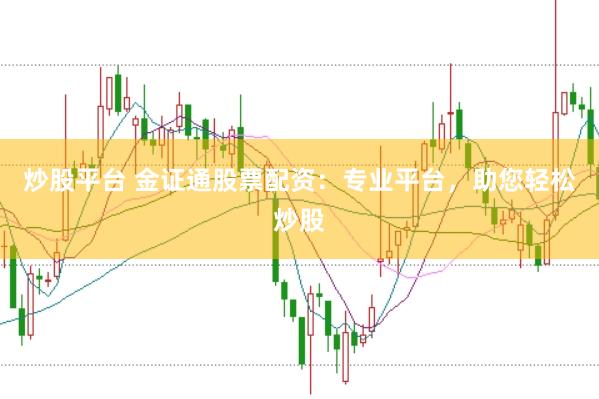 炒股平台 金证通股票配资：专业平台，助您轻松炒股