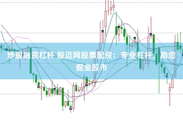 炒股融资杠杆 股迈网股票配资：专业杠杆，助您掘金股市