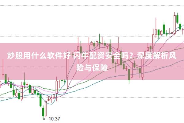 炒股用什么软件好 闪牛配资安全吗？深度解析风险与保障