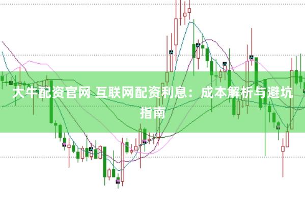大牛配资官网 互联网配资利息：成本解析与避坑指南