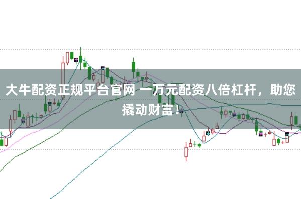 大牛配资正规平台官网 一万元配资八倍杠杆，助您撬动财富！