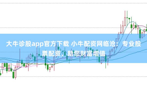 大牛诊股app官方下载 小牛配资网临沧：专业股票配资，助您财富增值