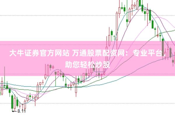 大牛证券官方网站 万通股票配资网：专业平台，助您轻松炒股