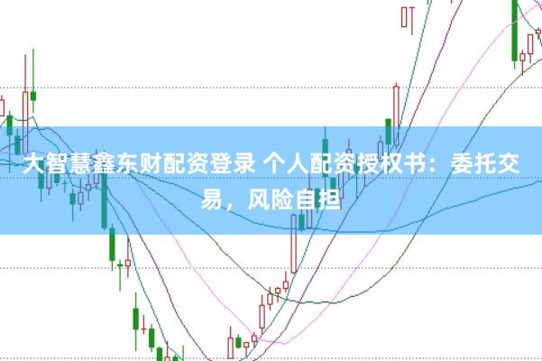 大智慧鑫东财配资登录 个人配资授权书：委托交易，风险自担