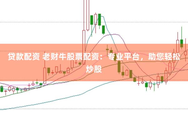 贷款配资 老财牛股票配资：专业平台，助您轻松炒股