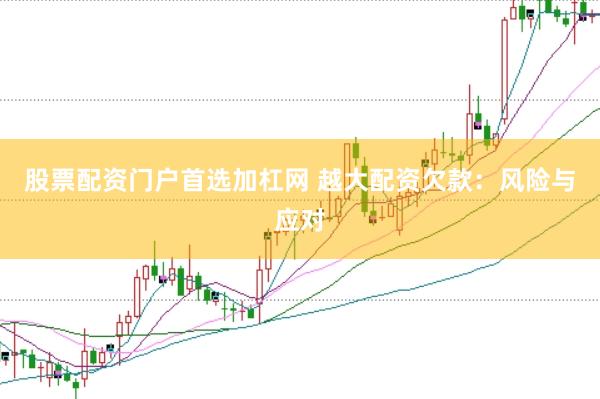 股票配资门户首选加杠网 越大配资欠款：风险与应对