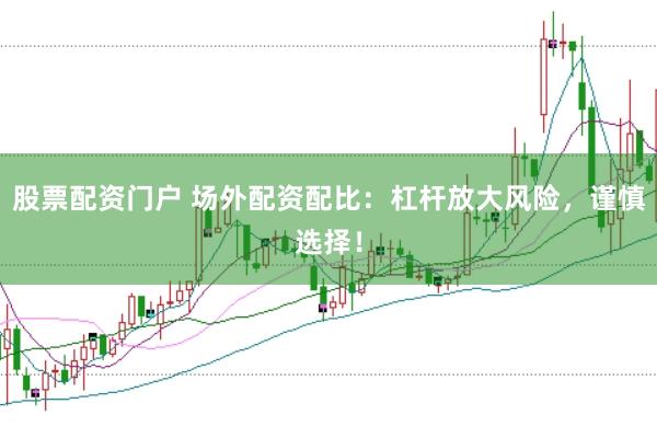 股票配资门户 场外配资配比：杠杆放大风险，谨慎选择！