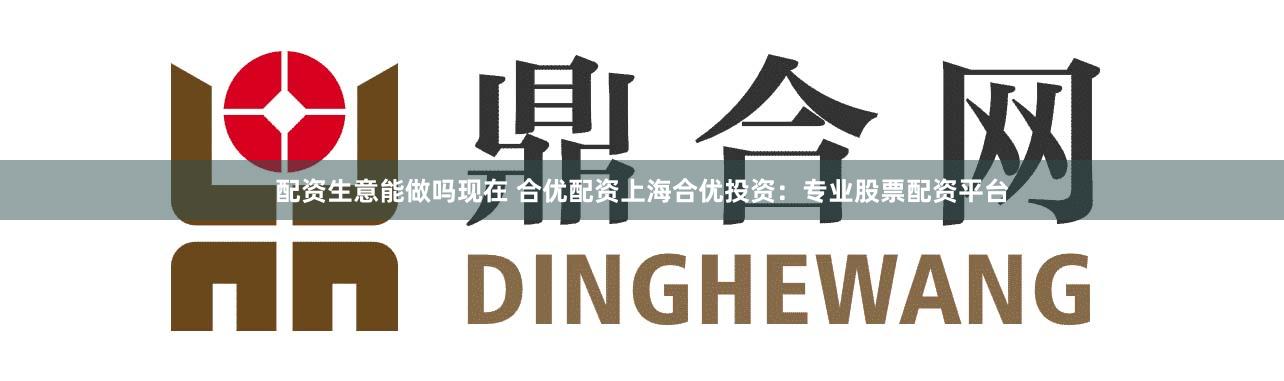 配资生意能做吗现在 合优配资上海合优投资：专业股票配资平台