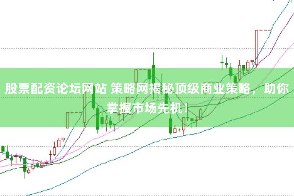 股票配资论坛网站 策略网揭秘顶级商业策略，助你掌握市场先机！
