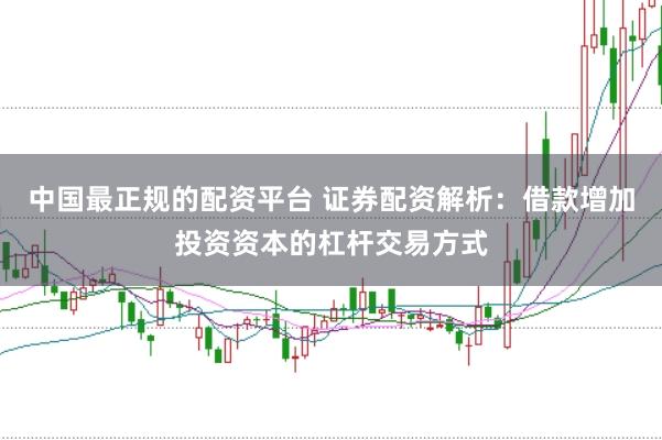 中国最正规的配资平台 证券配资解析：借款增加投资资本的杠杆交易方式