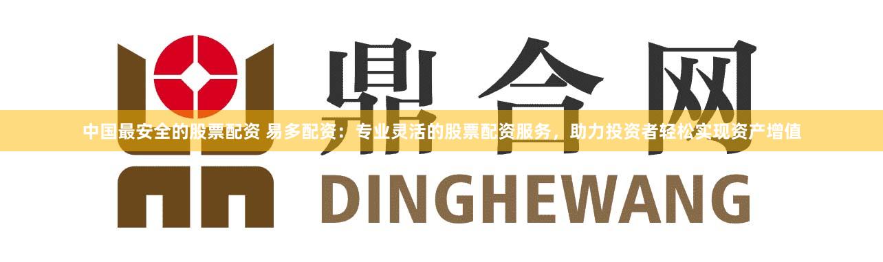 中国最安全的股票配资 易多配资：专业灵活的股票配资服务，助力投资者轻松实现资产增值