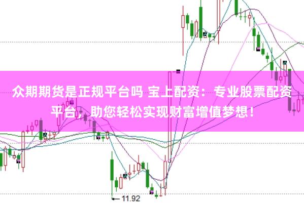 众期期货是正规平台吗 宝上配资：专业股票配资平台，助您轻松实现财富增值梦想！