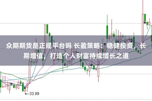众期期货是正规平台吗 长盈策略：稳健投资，长期增值，打造个人财富持续增长之道