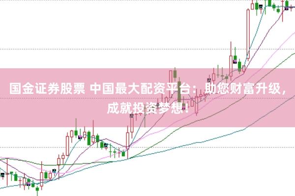 国金证券股票 中国最大配资平台：助您财富升级，成就投资梦想！