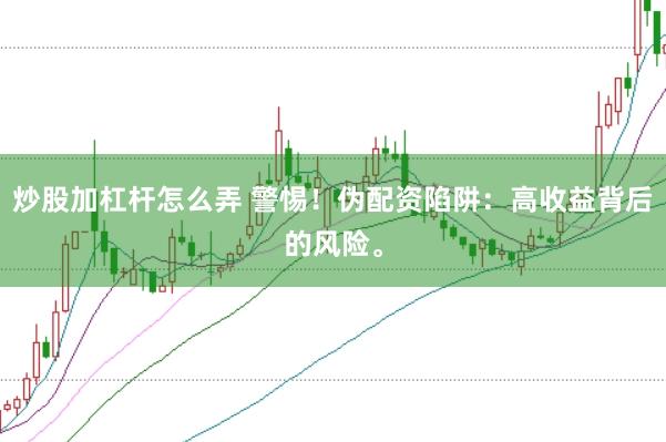 炒股加杠杆怎么弄 警惕！伪配资陷阱：高收益背后的风险。