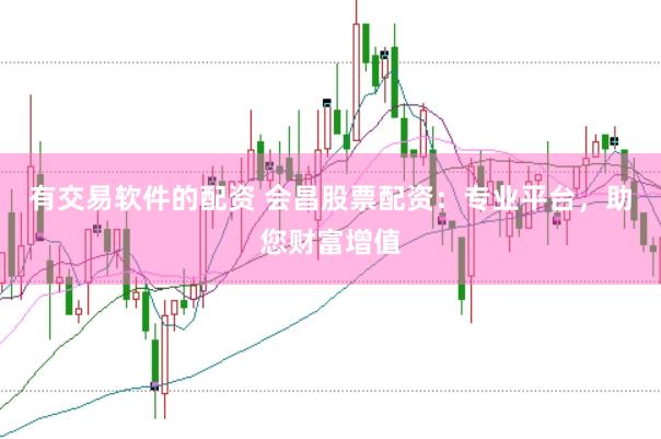 有交易软件的配资 会昌股票配资：专业平台，助您财富增值