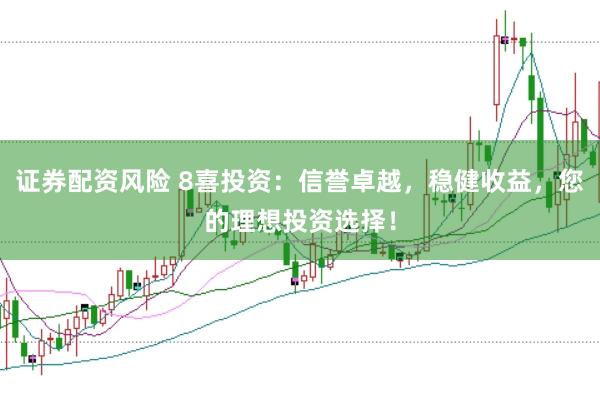 证券配资风险 8喜投资：信誉卓越，稳健收益，您的理想投资选择！