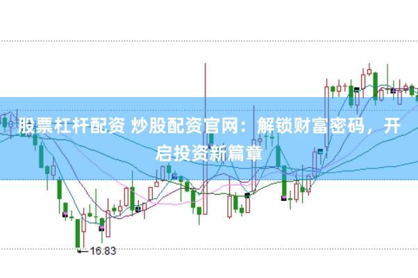 股票杠杆配资 炒股配资官网：解锁财富密码，开启投资新篇章
