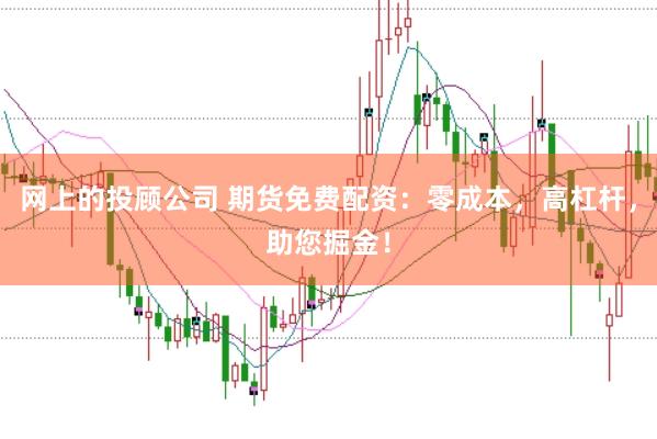 网上的投顾公司 期货免费配资：零成本，高杠杆，助您掘金！