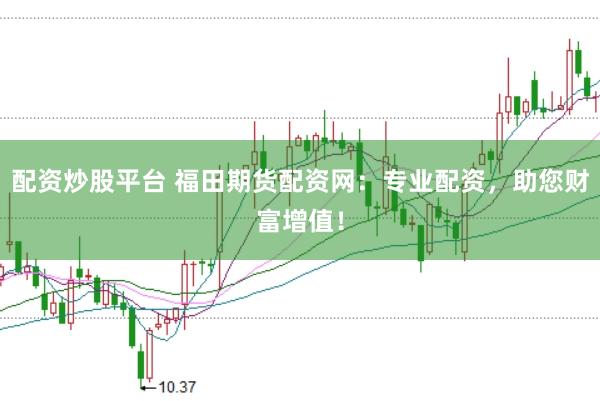 配资炒股平台 福田期货配资网：专业配资，助您财富增值！