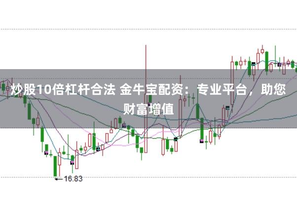 炒股10倍杠杆合法 金牛宝配资：专业平台，助您财富增值
