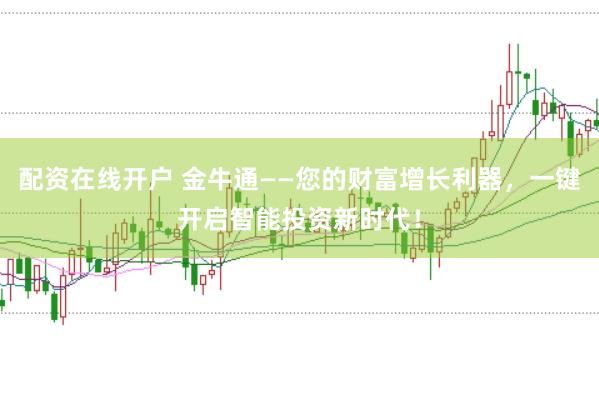 配资在线开户 金牛通——您的财富增长利器，一键开启智能投资新时代！