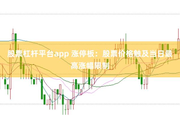 股票杠杆平台app 涨停板：股票价格触及当日最高涨幅限制