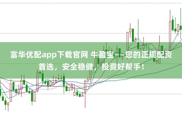 富华优配app下载官网 牛盈宝——您的正规配资首选，安全稳健，投资好帮手！