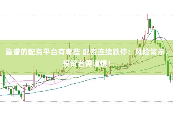 靠谱的配资平台有哪些 配资连续跌停：风险警示，投资者需谨慎！