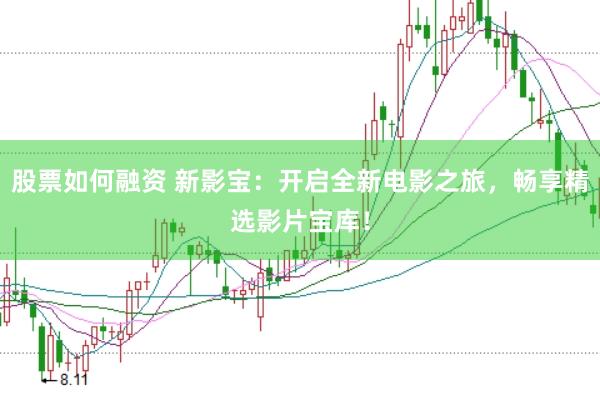 股票如何融资 新影宝：开启全新电影之旅，畅享精选影片宝库！