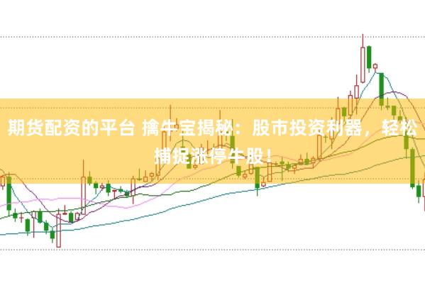 期货配资的平台 擒牛宝揭秘：股市投资利器，轻松捕捉涨停牛股！