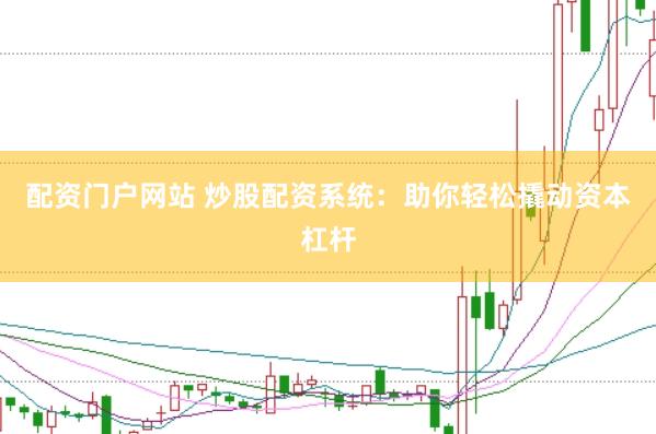 配资门户网站 炒股配资系统：助你轻松撬动资本杠杆