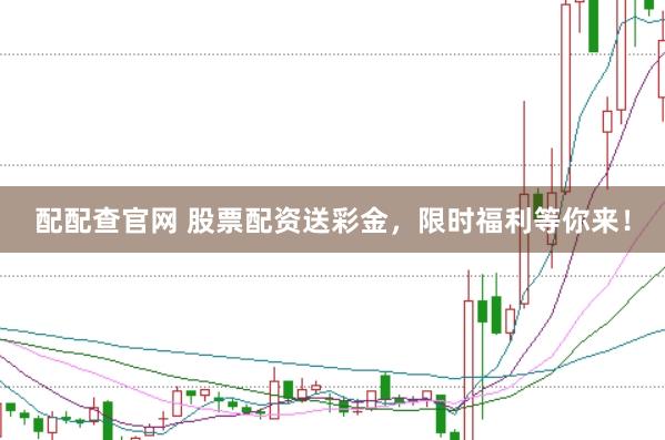 配配查官网 股票配资送彩金，限时福利等你来！