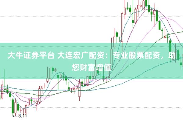大牛证券平台 大连宏广配资：专业股票配资，助您财富增值
