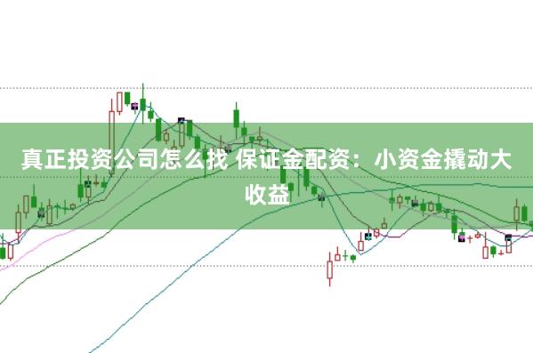真正投资公司怎么找 保证金配资：小资金撬动大收益