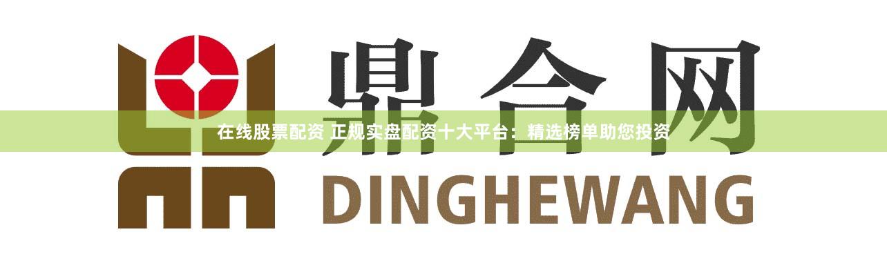 在线股票配资 正规实盘配资十大平台：精选榜单助您投资