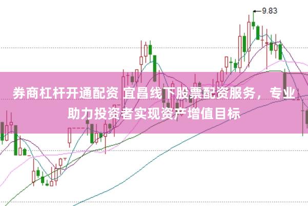 券商杠杆开通配资 宜昌线下股票配资服务，专业助力投资者实现资产增值目标